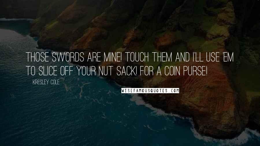 Kresley Cole Quotes: Those swords are mine! Touch them and I'll use 'em to slice off your nut sack! For a coin purse!