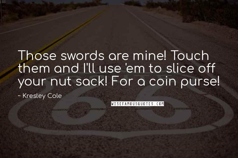 Kresley Cole Quotes: Those swords are mine! Touch them and I'll use 'em to slice off your nut sack! For a coin purse!