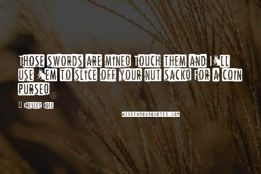 Kresley Cole Quotes: Those swords are mine! Touch them and I'll use 'em to slice off your nut sack! For a coin purse!