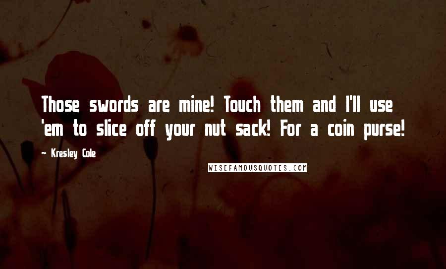 Kresley Cole Quotes: Those swords are mine! Touch them and I'll use 'em to slice off your nut sack! For a coin purse!