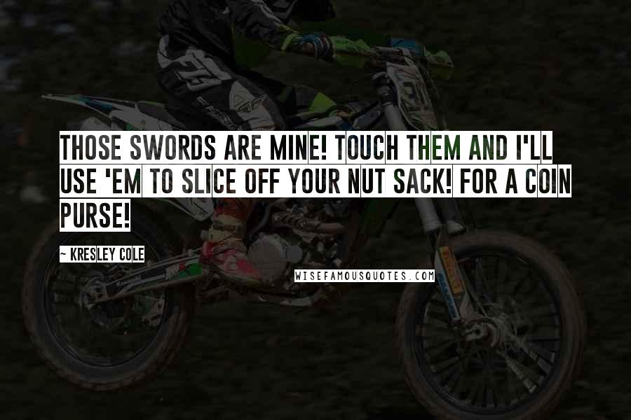 Kresley Cole Quotes: Those swords are mine! Touch them and I'll use 'em to slice off your nut sack! For a coin purse!