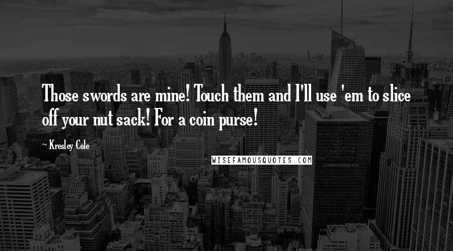 Kresley Cole Quotes: Those swords are mine! Touch them and I'll use 'em to slice off your nut sack! For a coin purse!