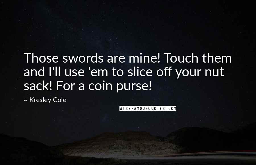 Kresley Cole Quotes: Those swords are mine! Touch them and I'll use 'em to slice off your nut sack! For a coin purse!