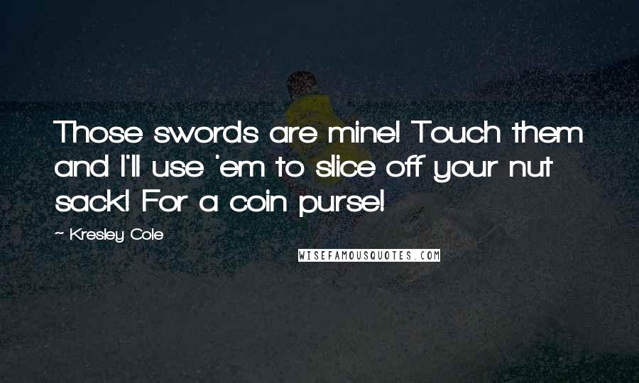 Kresley Cole Quotes: Those swords are mine! Touch them and I'll use 'em to slice off your nut sack! For a coin purse!