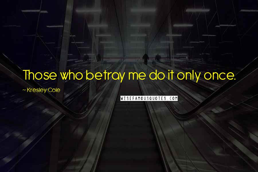 Kresley Cole Quotes: Those who betray me do it only once.