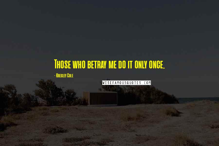 Kresley Cole Quotes: Those who betray me do it only once.