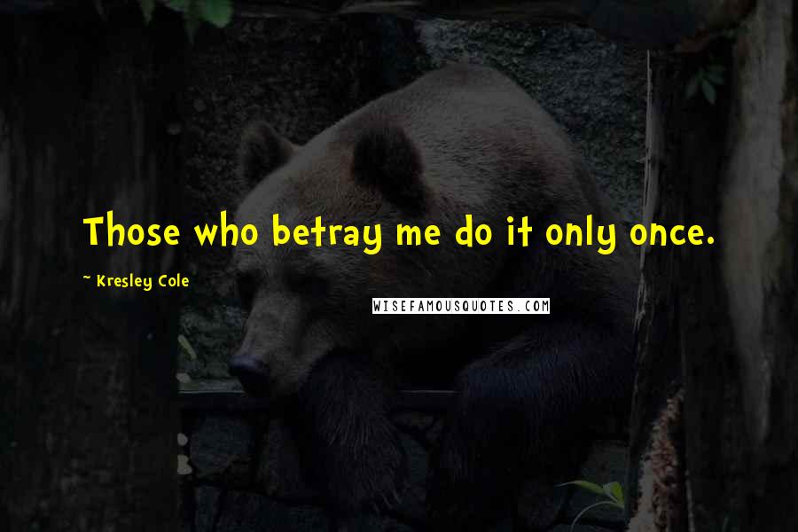 Kresley Cole Quotes: Those who betray me do it only once.