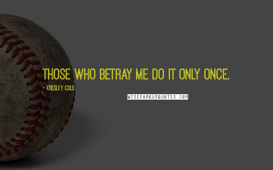 Kresley Cole Quotes: Those who betray me do it only once.