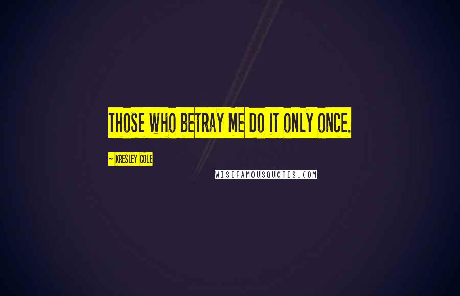 Kresley Cole Quotes: Those who betray me do it only once.
