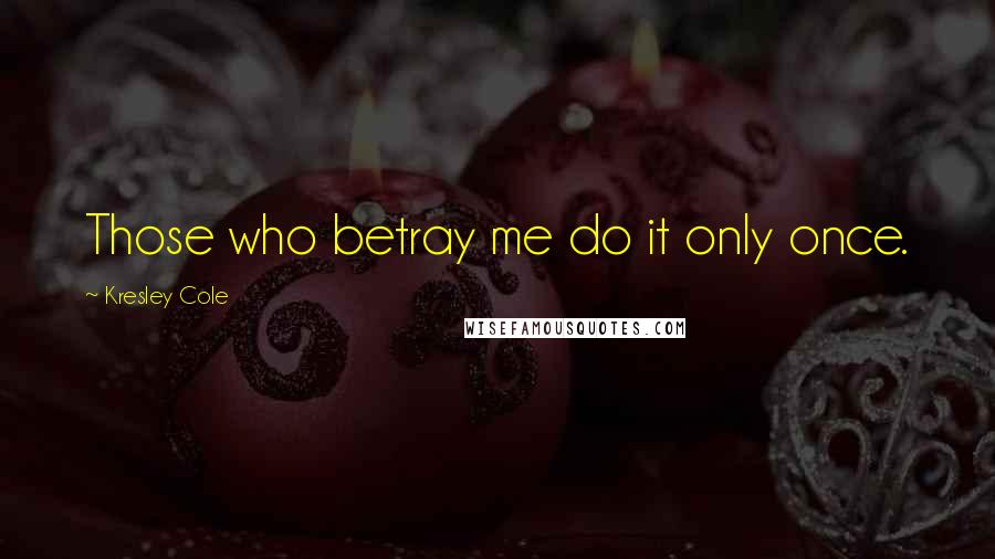 Kresley Cole Quotes: Those who betray me do it only once.
