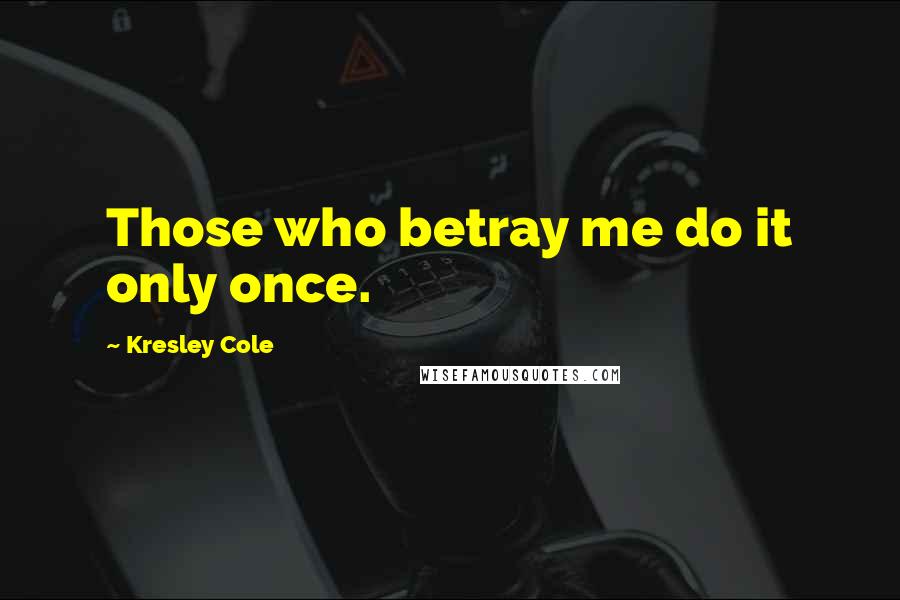 Kresley Cole Quotes: Those who betray me do it only once.