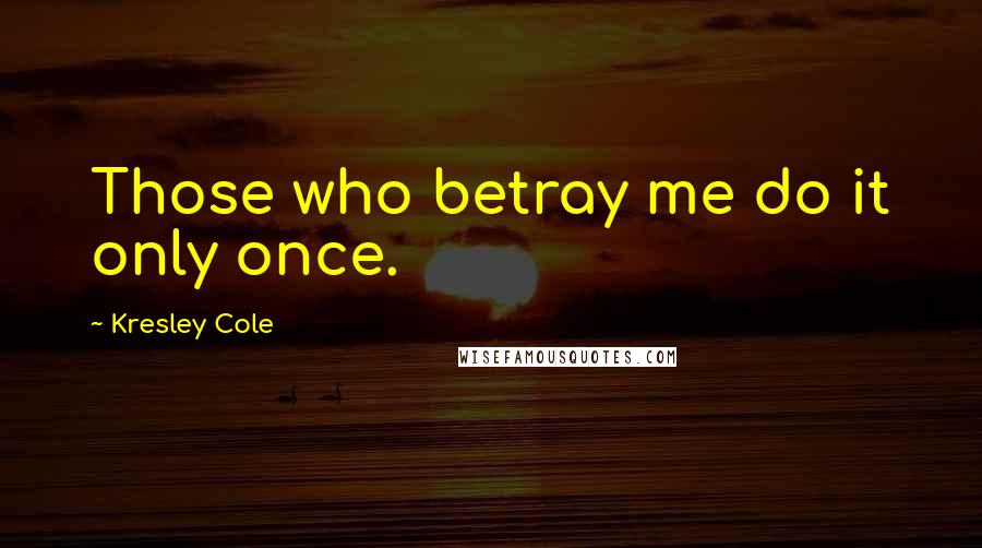 Kresley Cole Quotes: Those who betray me do it only once.
