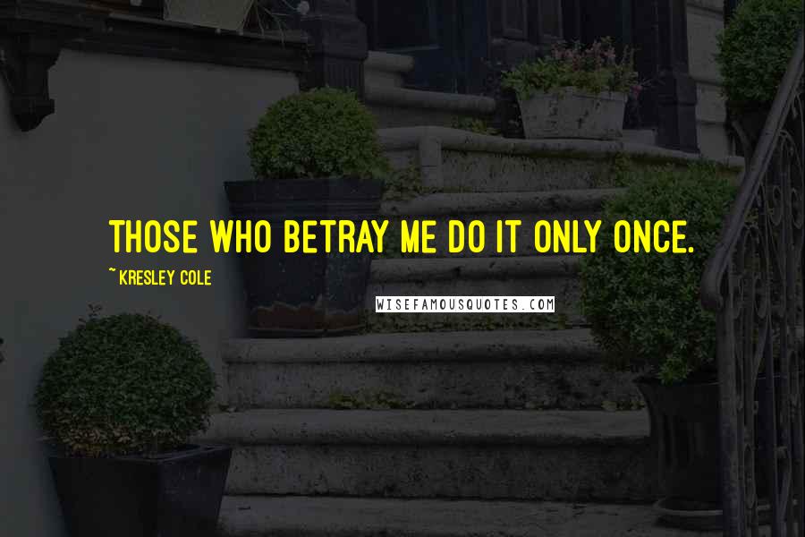 Kresley Cole Quotes: Those who betray me do it only once.