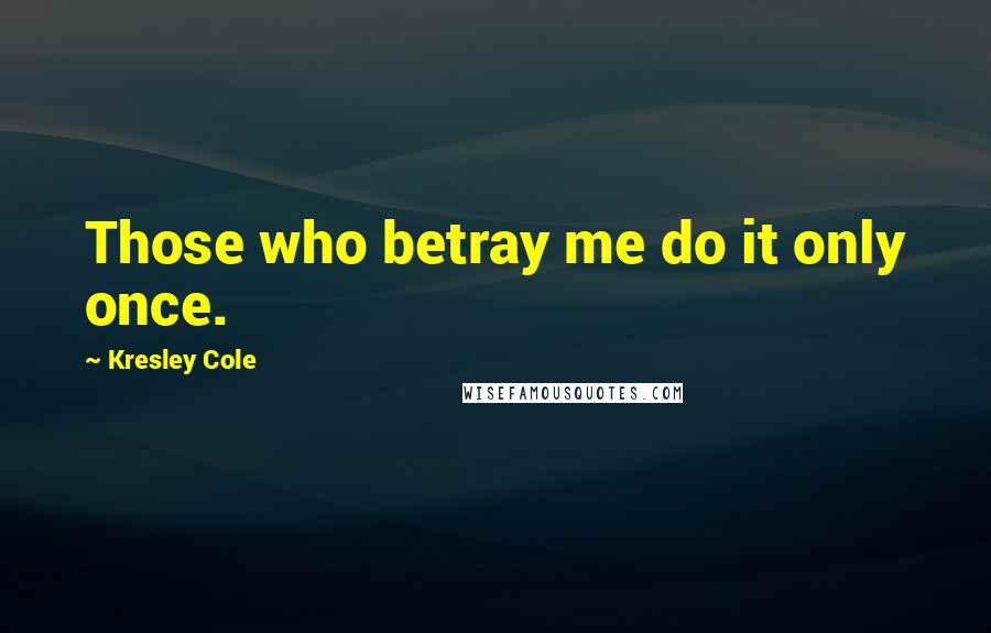 Kresley Cole Quotes: Those who betray me do it only once.