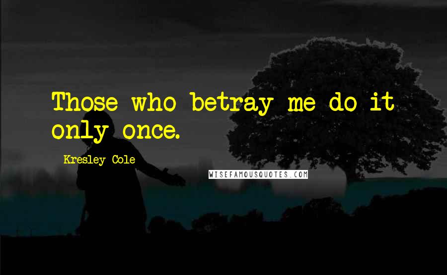 Kresley Cole Quotes: Those who betray me do it only once.