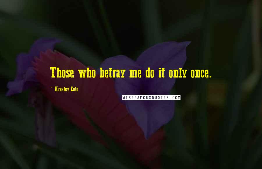 Kresley Cole Quotes: Those who betray me do it only once.