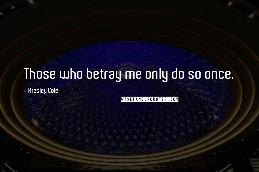 Kresley Cole Quotes: Those who betray me only do so once.