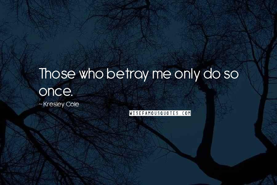 Kresley Cole Quotes: Those who betray me only do so once.