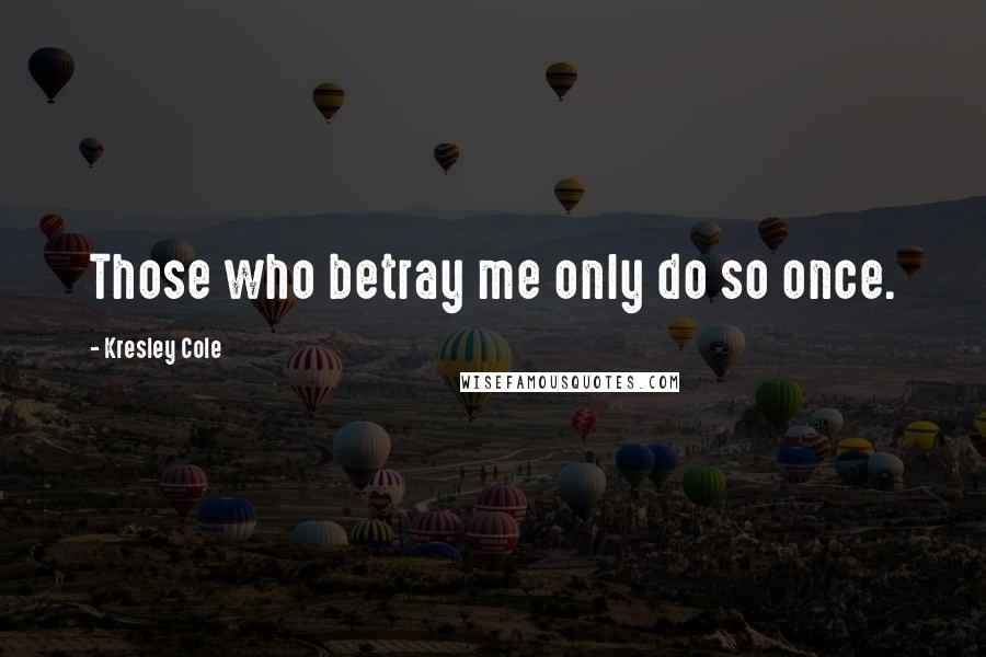 Kresley Cole Quotes: Those who betray me only do so once.