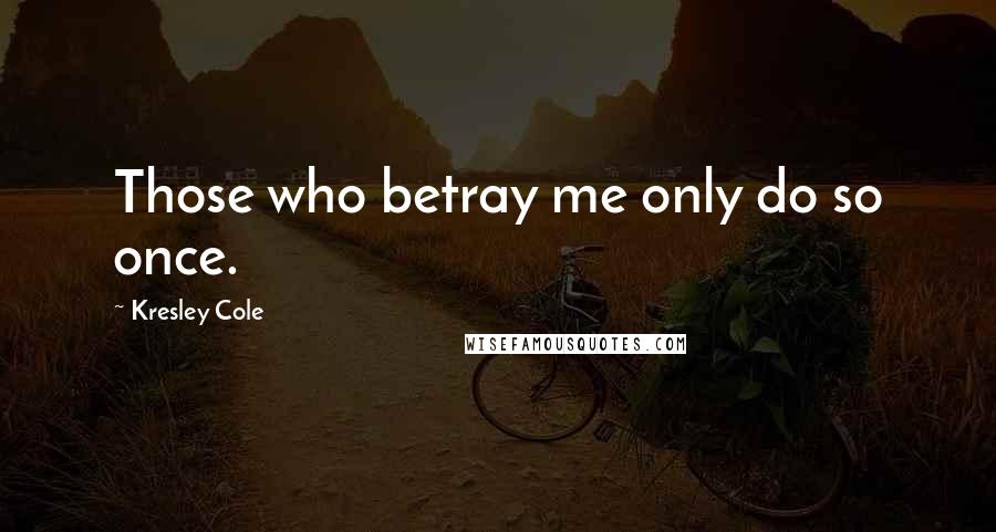 Kresley Cole Quotes: Those who betray me only do so once.