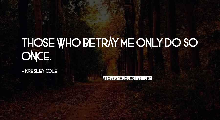 Kresley Cole Quotes: Those who betray me only do so once.