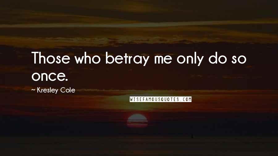 Kresley Cole Quotes: Those who betray me only do so once.