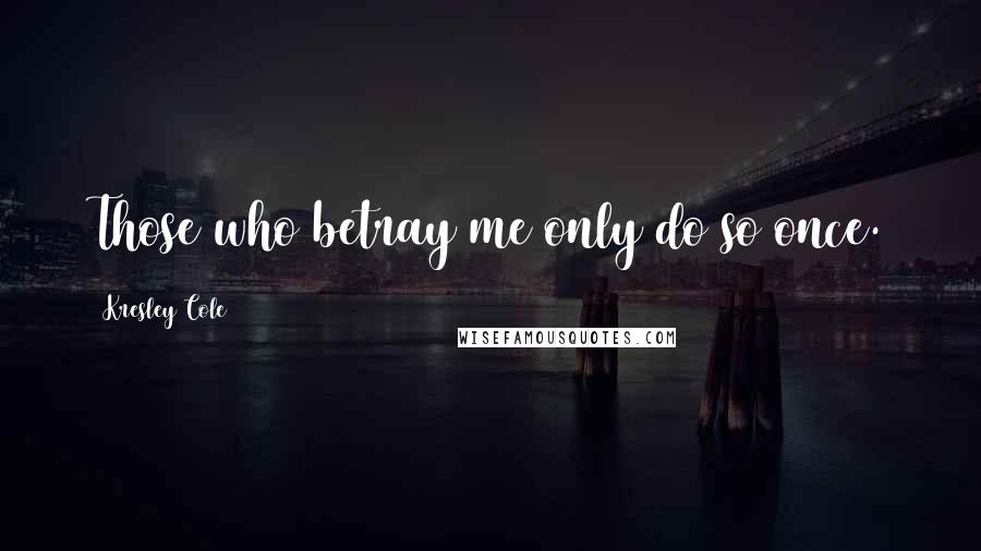 Kresley Cole Quotes: Those who betray me only do so once.