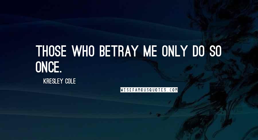 Kresley Cole Quotes: Those who betray me only do so once.