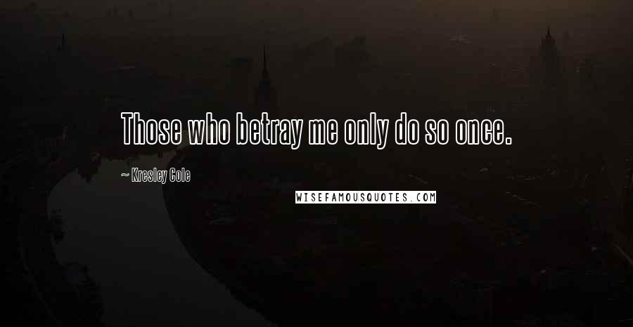 Kresley Cole Quotes: Those who betray me only do so once.