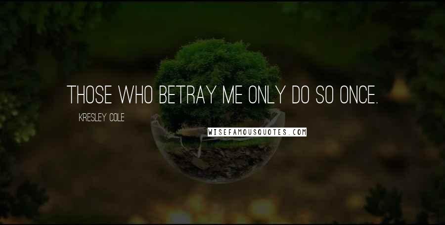 Kresley Cole Quotes: Those who betray me only do so once.