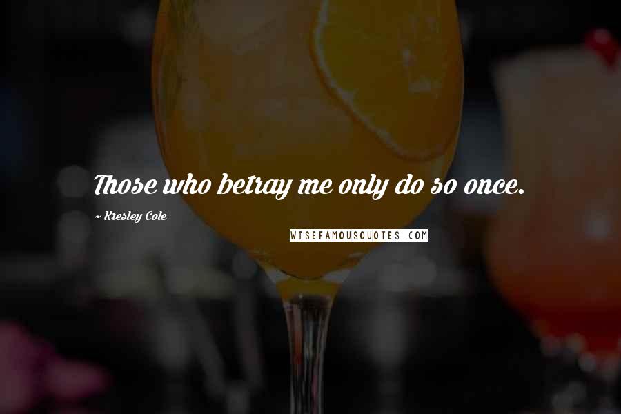 Kresley Cole Quotes: Those who betray me only do so once.