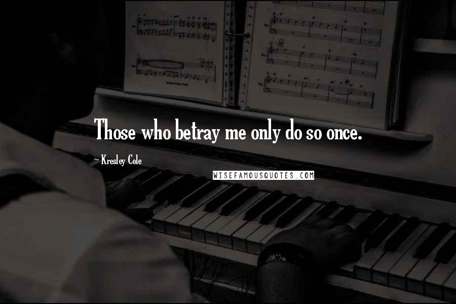 Kresley Cole Quotes: Those who betray me only do so once.