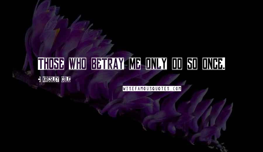 Kresley Cole Quotes: Those who betray me only do so once.