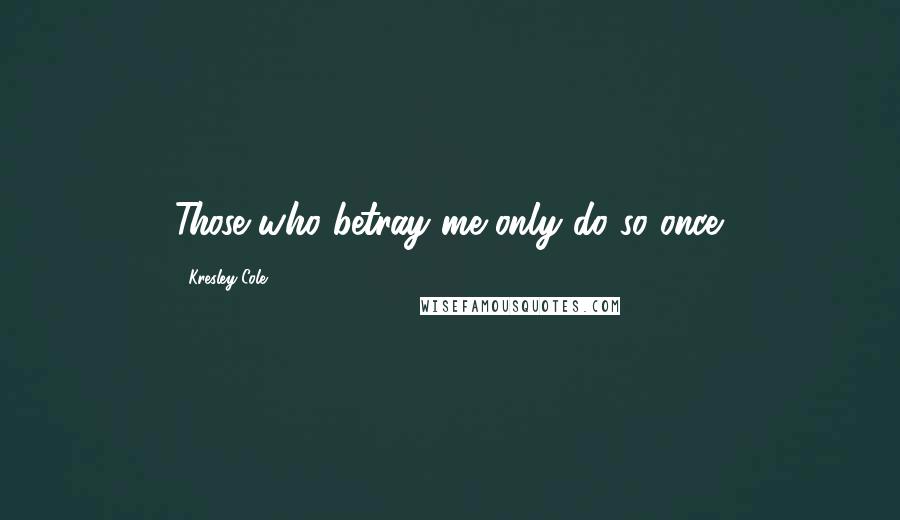 Kresley Cole Quotes: Those who betray me only do so once.