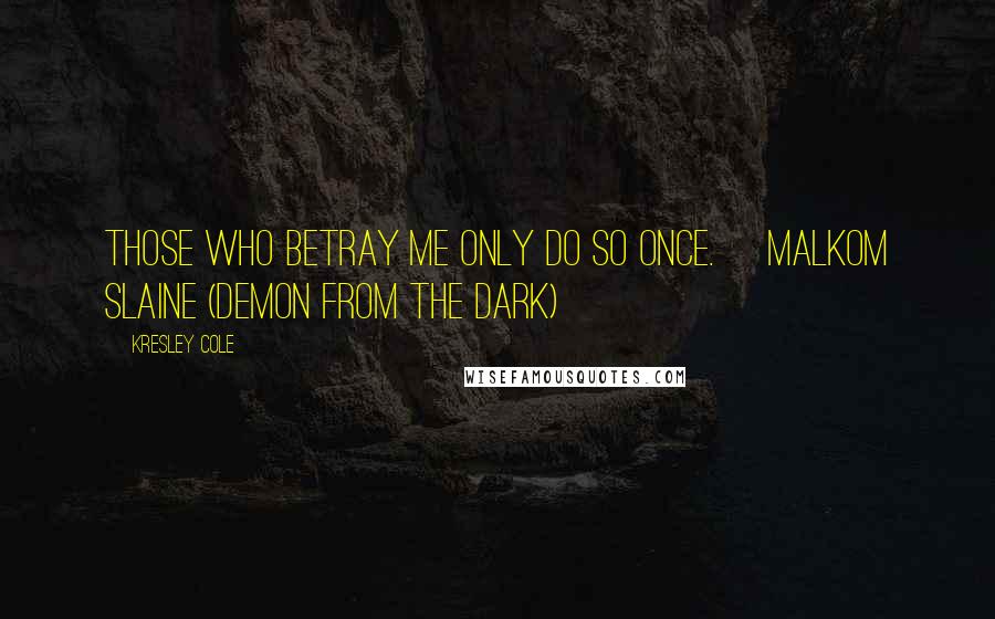 Kresley Cole Quotes: Those who betray me only do so once. ~Malkom Slaine (Demon From the Dark)