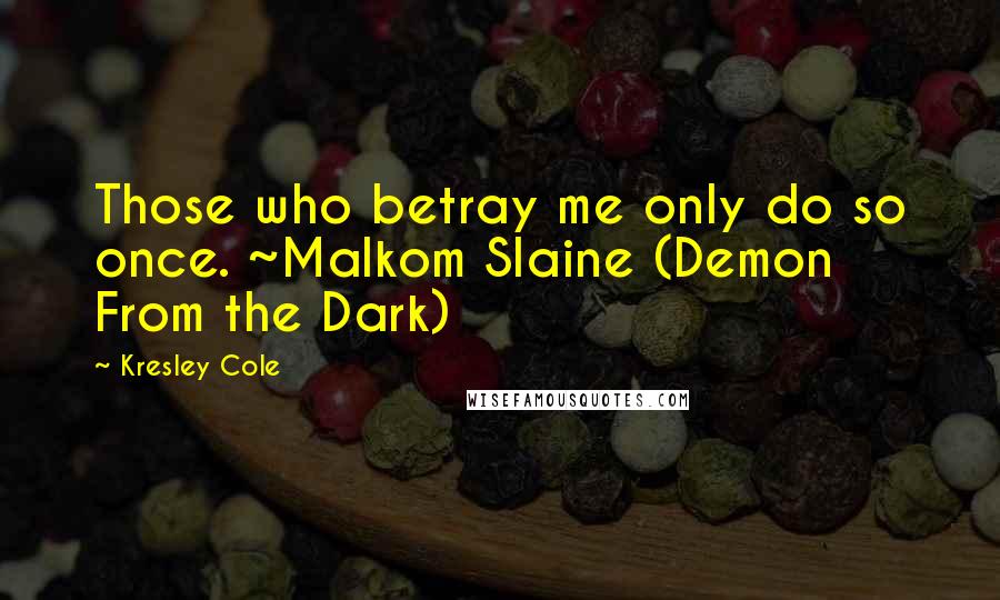 Kresley Cole Quotes: Those who betray me only do so once. ~Malkom Slaine (Demon From the Dark)
