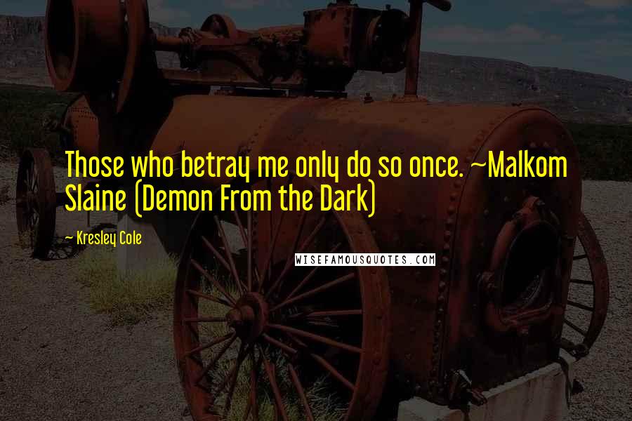 Kresley Cole Quotes: Those who betray me only do so once. ~Malkom Slaine (Demon From the Dark)