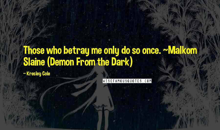 Kresley Cole Quotes: Those who betray me only do so once. ~Malkom Slaine (Demon From the Dark)