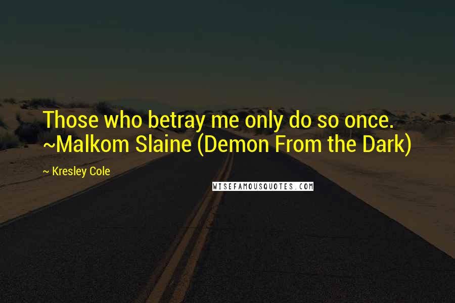 Kresley Cole Quotes: Those who betray me only do so once. ~Malkom Slaine (Demon From the Dark)