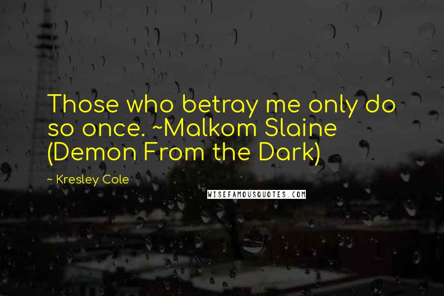Kresley Cole Quotes: Those who betray me only do so once. ~Malkom Slaine (Demon From the Dark)
