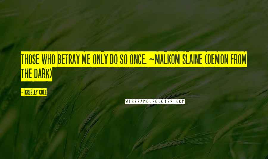 Kresley Cole Quotes: Those who betray me only do so once. ~Malkom Slaine (Demon From the Dark)