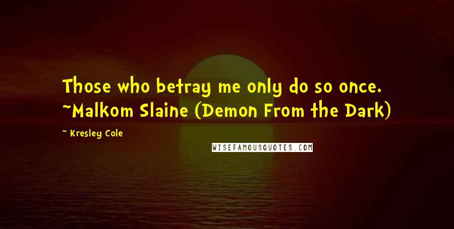 Kresley Cole Quotes: Those who betray me only do so once. ~Malkom Slaine (Demon From the Dark)