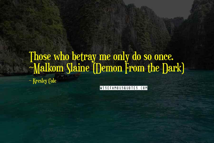 Kresley Cole Quotes: Those who betray me only do so once. ~Malkom Slaine (Demon From the Dark)