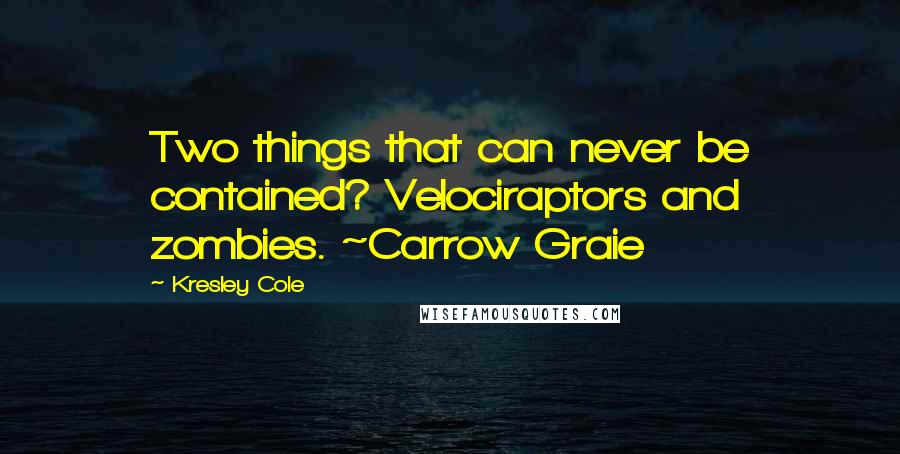 Kresley Cole Quotes: Two things that can never be contained? Velociraptors and zombies. ~Carrow Graie