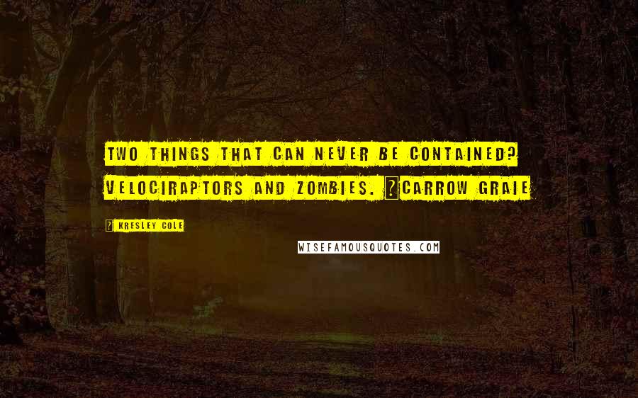 Kresley Cole Quotes: Two things that can never be contained? Velociraptors and zombies. ~Carrow Graie