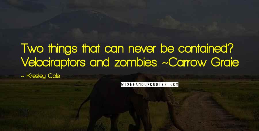 Kresley Cole Quotes: Two things that can never be contained? Velociraptors and zombies. ~Carrow Graie