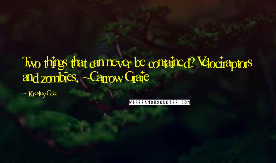 Kresley Cole Quotes: Two things that can never be contained? Velociraptors and zombies. ~Carrow Graie