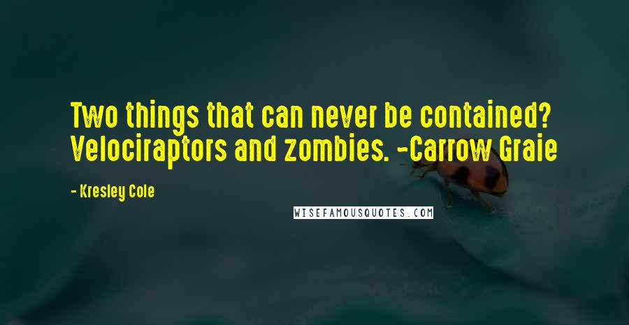 Kresley Cole Quotes: Two things that can never be contained? Velociraptors and zombies. ~Carrow Graie