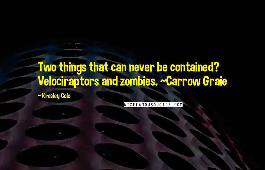 Kresley Cole Quotes: Two things that can never be contained? Velociraptors and zombies. ~Carrow Graie