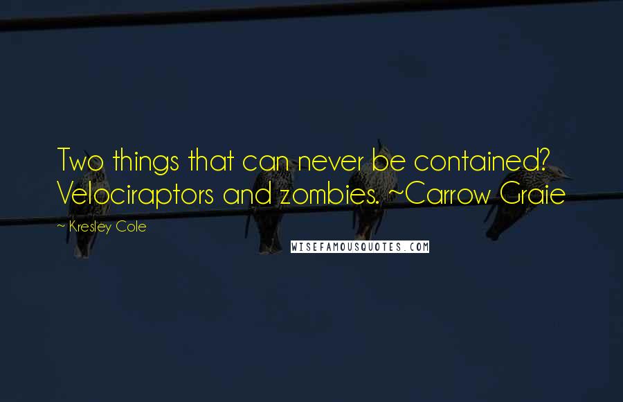 Kresley Cole Quotes: Two things that can never be contained? Velociraptors and zombies. ~Carrow Graie